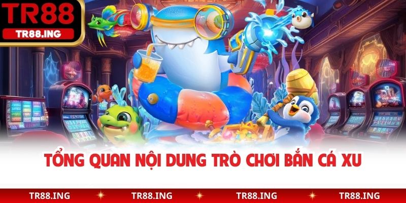 Tổng quan nội dung trò chơi bắn cá xu